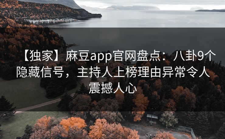 【独家】麻豆app官网盘点：八卦9个隐藏信号，主持人上榜理由异常令人震撼人心